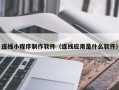 昌邑连线小程序制作软件（连线应用是什么软件）