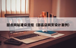 昌邑甜点网站建设流程（甜品店网页设计案例）