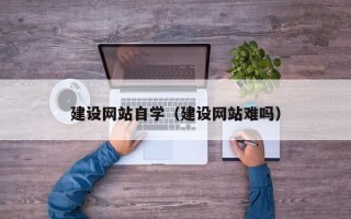 昌邑建设网站自学（建设网站难吗）