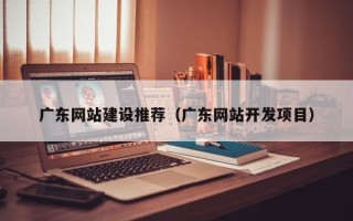 昌邑广东网站建设推荐（广东网站开发项目）