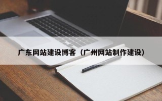 昌邑广东网站建设博客（广州网站制作建设）
