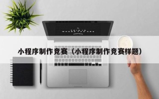 昌邑小程序制作竞赛（小程序制作竞赛样题）