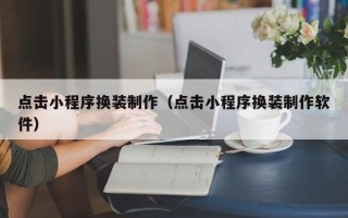 昌邑点击小程序换装制作（点击小程序换装制作软件）