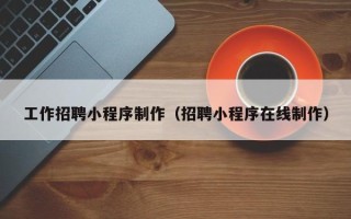 昌邑工作招聘小程序制作（招聘小程序在线制作）