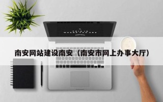 昌邑南安网站建设南安（南安市网上办事大厅）