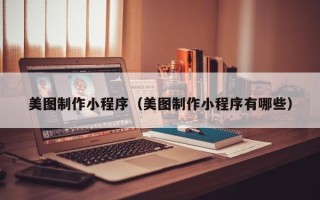 昌邑美图制作小程序（美图制作小程序有哪些）