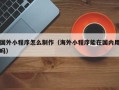昌邑国外小程序怎么制作（海外小程序能在国内用吗）