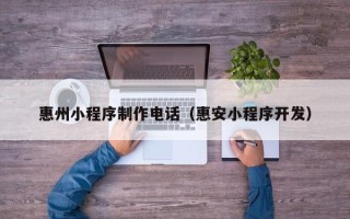 昌邑惠州小程序制作电话（惠安小程序开发）