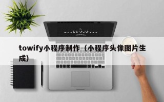 昌邑towify小程序制作（小程序头像图片生成）