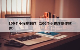 昌邑100个小程序制作（100个小程序制作软件）
