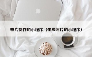昌邑照片制作的小程序（生成照片的小程序）