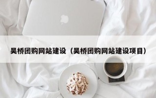 昌邑吴桥团购网站建设（吴桥团购网站建设项目）